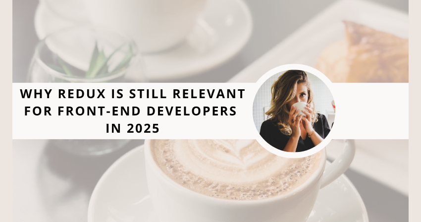 Why Redux Is Still Relevant for Front-End Developers in 2025